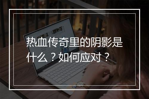 热血传奇里的阴影是什么？如何应对？