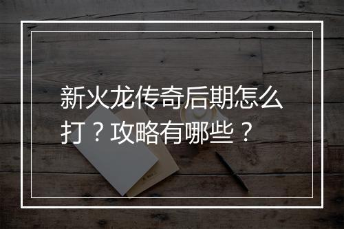 新火龙传奇后期怎么打？攻略有哪些？