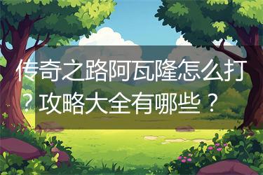 传奇之路阿瓦隆怎么打？攻略大全有哪些？