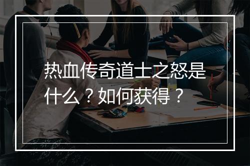 热血传奇道士之怒是什么？如何获得？