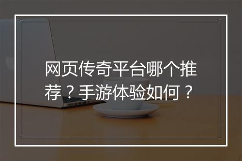 网页传奇平台哪个推荐？手游体验如何？