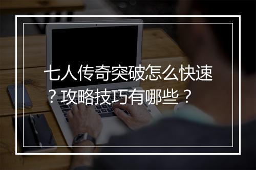 七人传奇突破怎么快速？攻略技巧有哪些？