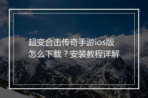 超变合击传奇手游ios版怎么下载？安装教程详解