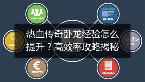 热血传奇卧龙经验怎么提升？高效率攻略揭秘