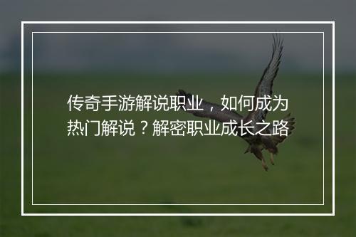 传奇手游解说职业，如何成为热门解说？解密职业成长之路