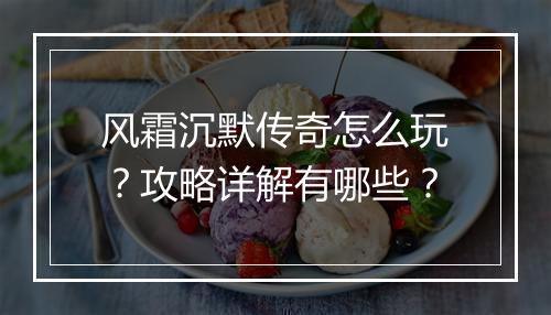 风霜沉默传奇怎么玩？攻略详解有哪些？