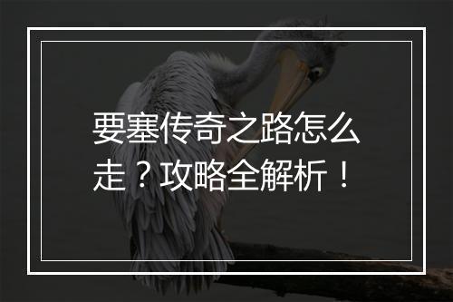 要塞传奇之路怎么走？攻略全解析！