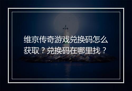 维京传奇游戏兑换码怎么获取？兑换码在哪里找？
