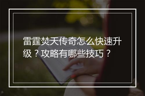 雷霆焚天传奇怎么快速升级？攻略有哪些技巧？