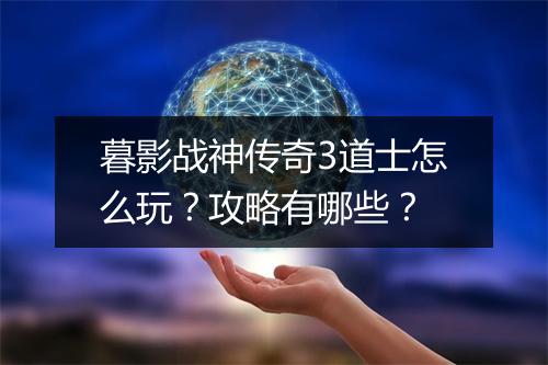 暮影战神传奇3道士怎么玩？攻略有哪些？