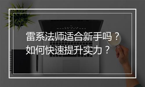 雷系法师适合新手吗？如何快速提升实力？