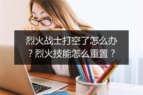 烈火战士打空了怎么办？烈火技能怎么重置？