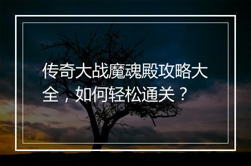 传奇大战魔魂殿攻略大全，如何轻松通关？