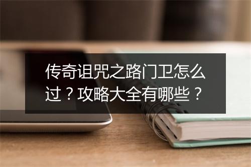 传奇诅咒之路门卫怎么过？攻略大全有哪些？