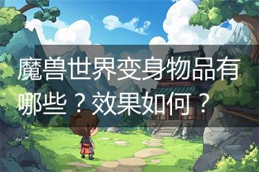 魔兽世界变身物品有哪些？效果如何？