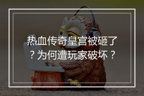 热血传奇皇宫被砸了？为何遭玩家破坏？