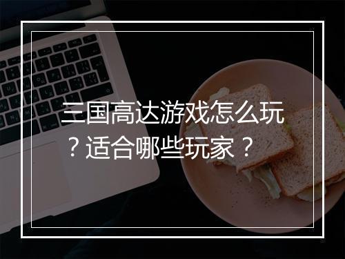 三国高达游戏怎么玩？适合哪些玩家？