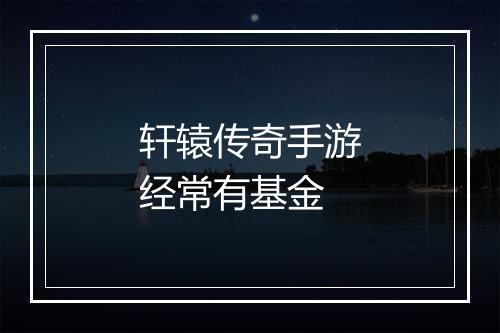 轩辕传奇手游经常有基金