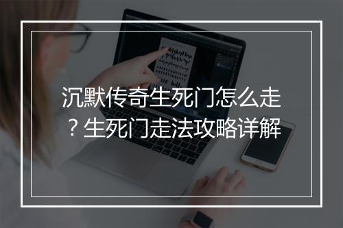 沉默传奇生死门怎么走？生死门走法攻略详解