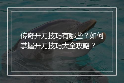 传奇开刀技巧有哪些？如何掌握开刀技巧大全攻略？
