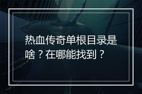 热血传奇单根目录是啥？在哪能找到？