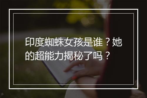 印度蜘蛛女孩是谁？她的超能力揭秘了吗？
