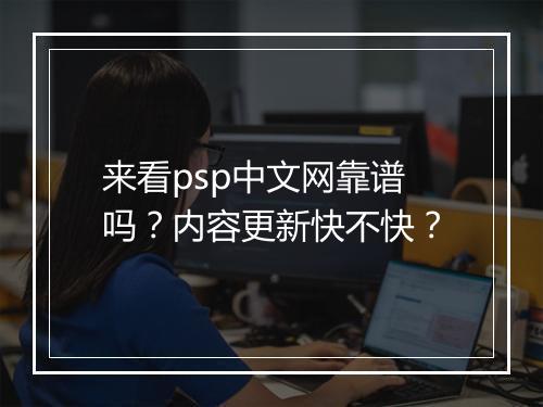 来看psp中文网靠谱吗？内容更新快不快？