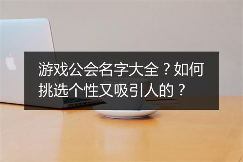 游戏公会名字大全？如何挑选个性又吸引人的？