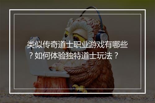 类似传奇道士职业游戏有哪些？如何体验独特道士玩法？