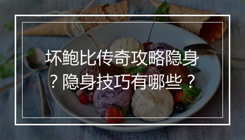 坏鲍比传奇攻略隐身？隐身技巧有哪些？