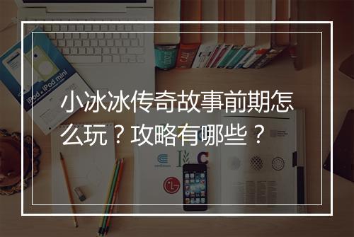 小冰冰传奇故事前期怎么玩？攻略有哪些？