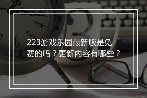 223游戏乐园最新版是免费的吗？更新内容有哪些？