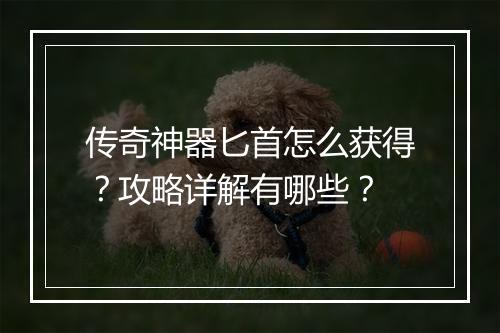 传奇神器匕首怎么获得？攻略详解有哪些？