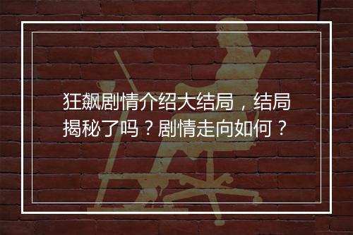 狂飙剧情介绍大结局，结局揭秘了吗？剧情走向如何？