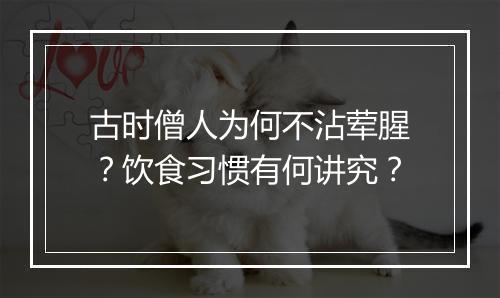 古时僧人为何不沾荤腥？饮食习惯有何讲究？