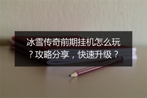 冰雪传奇前期挂机怎么玩？攻略分享，快速升级？