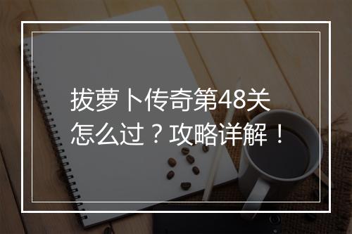 拔萝卜传奇第48关怎么过？攻略详解！