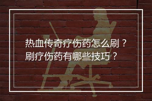 热血传奇疗伤药怎么刷？刷疗伤药有哪些技巧？