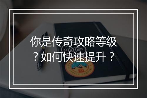 你是传奇攻略等级？如何快速提升？