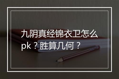 九阴真经锦衣卫怎么pk？胜算几何？
