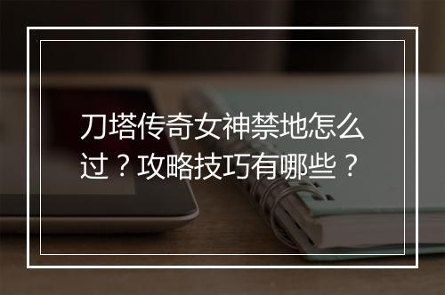 刀塔传奇女神禁地怎么过？攻略技巧有哪些？