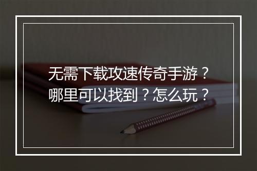 无需下载攻速传奇手游？哪里可以找到？怎么玩？