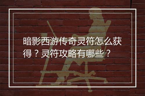 暗影西游传奇灵符怎么获得？灵符攻略有哪些？