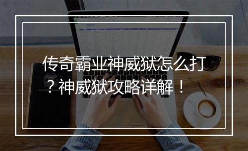 传奇霸业神威狱怎么打？神威狱攻略详解！