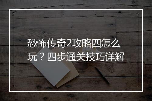 恐怖传奇2攻略四怎么玩？四步通关技巧详解