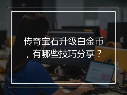传奇宝石升级白金币，有哪些技巧分享？