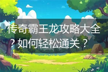 传奇霸王龙攻略大全？如何轻松通关？