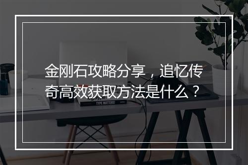 金刚石攻略分享，追忆传奇高效获取方法是什么？
