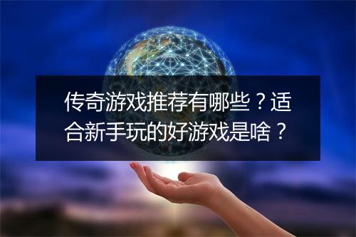 传奇游戏推荐有哪些？适合新手玩的好游戏是啥？