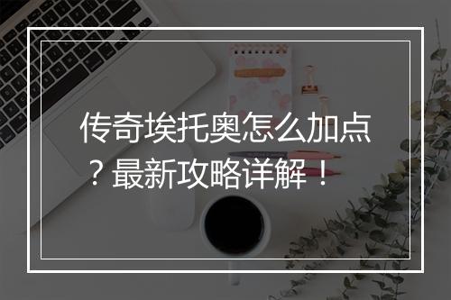 传奇埃托奥怎么加点？最新攻略详解！